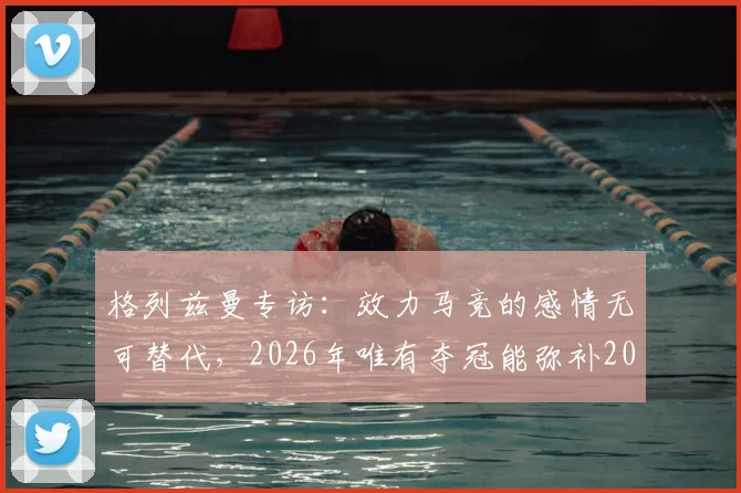 格列兹曼专访:效力马竞的感情无可替代,2026年唯有夺冠能弥补2016年决赛遗憾