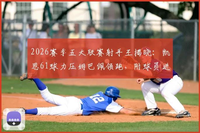 2026赛季五大联赛射手王揭晓:凯恩61球力压姆巴佩领跑,附球员进球效率与各赛事分布详情