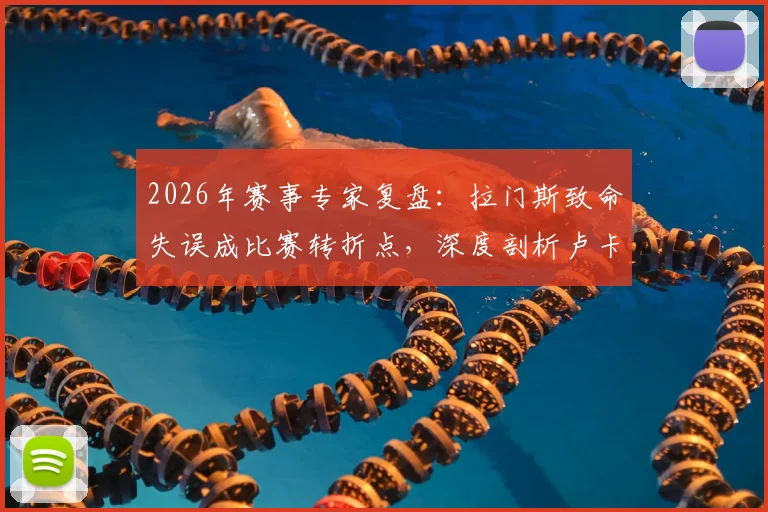 2026年赛事专家复盘：拉门斯致命失误成比赛转折点，深度剖析卢卡库为何全场隐身及状态调整建议