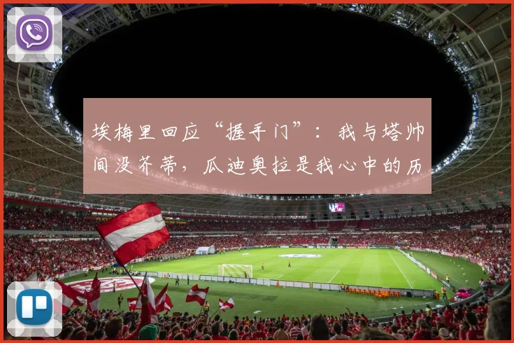埃梅里回应“握手门”:我与塔帅间没芥蒂,瓜迪奥拉是我心中的历史最佳教练