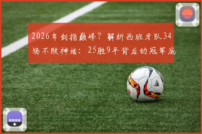 2026年剑指巅峰？解析西班牙队34场不败神话：25胜9平背后的冠军底气
