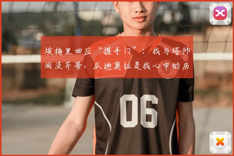埃梅里回应“握手门”：我与塔帅间没芥蒂，瓜迪奥拉是我心中的历史最佳教练