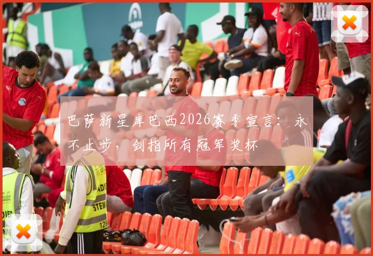 巴萨新星库巴西2026赛季宣言：永不止步，剑指所有冠军奖杯
