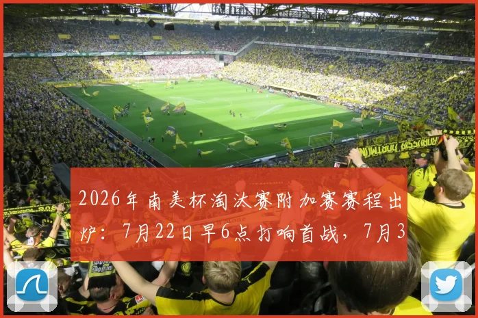 2026年南美杯淘汰赛附加赛赛程出炉:7月22日早6点打响首战,7月31日全部收官对阵图一览