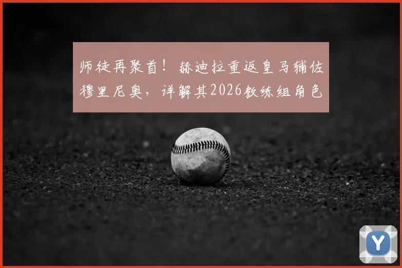 师徒再聚首！赫迪拉重返皇马辅佐穆里尼奥，详解其2026教练组角色与转型之路