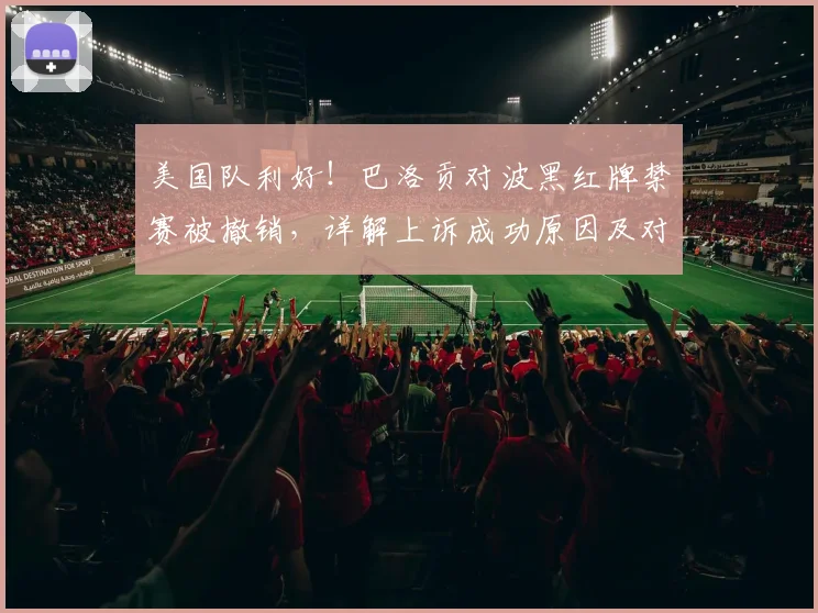 美国队利好！巴洛贡对波黑红牌禁赛被撤销，详解上诉成功原因及对球队战术影响
