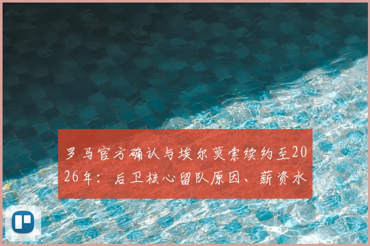 罗马官方确认与埃尔莫索续约至2026年:后卫核心留队原因、薪资水平及对球队后防未来影响解析