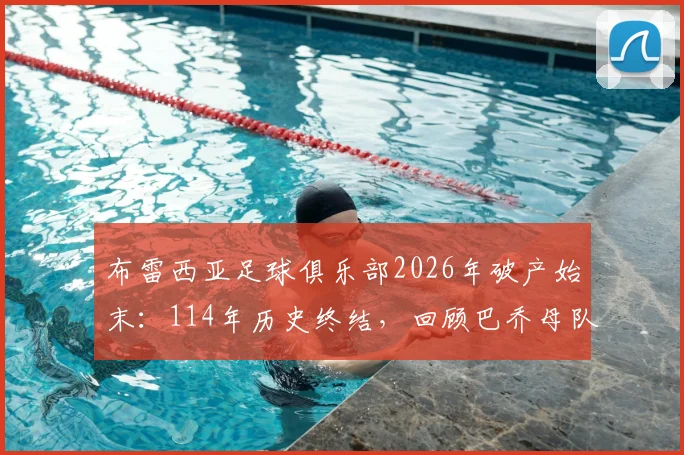 布雷西亚足球俱乐部2026年破产始末：114年历史终结，回顾巴乔母队兴衰与意大利小俱乐部的生存困境