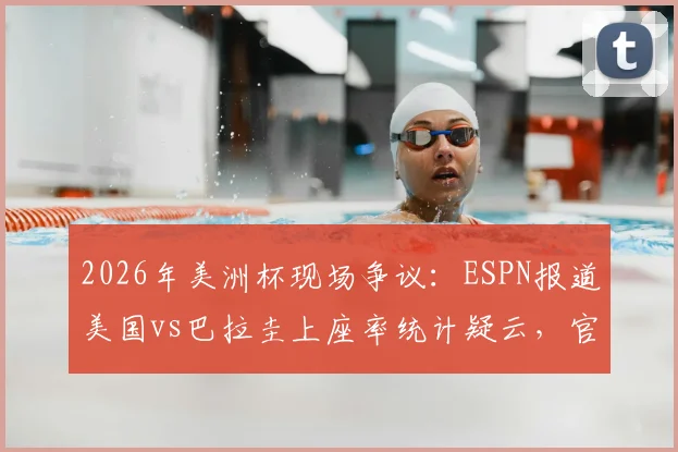 2026年美洲杯现场争议:ESPN报道美国vs巴拉圭上座率统计疑云,官方称爆满为何看台有空位?