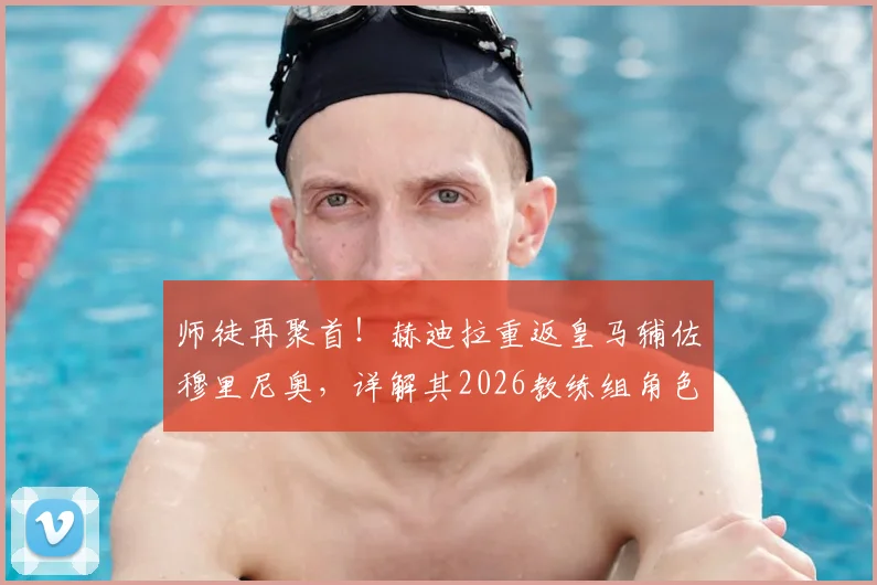 师徒再聚首!赫迪拉重返皇马辅佐穆里尼奥,详解其2026教练组角色与转型之路