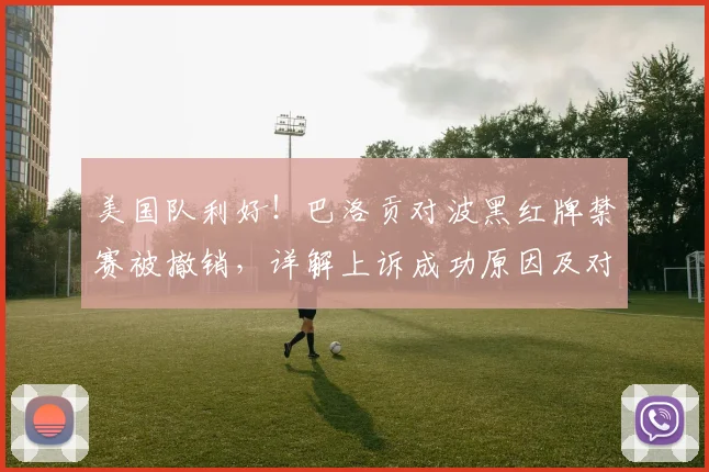 美国队利好!巴洛贡对波黑红牌禁赛被撤销,详解上诉成功原因及对球队战术影响