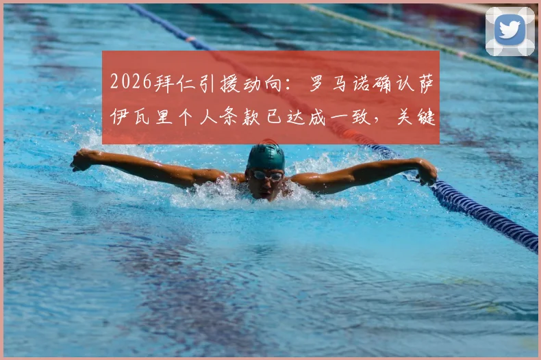 2026拜仁引援动向:罗马诺确认萨伊瓦里个人条款已达成一致,关键转会费成最后障碍