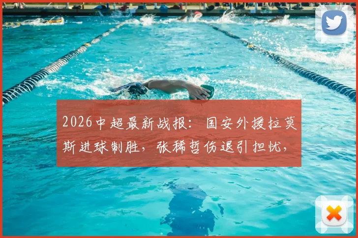 2026中超最新战报：国安外援拉莫斯进球制胜，张稀哲伤退引担忧，附国安对三镇比赛分析