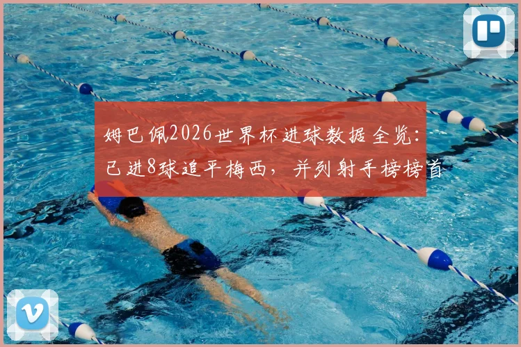 姆巴佩2026世界杯进球数据全览:已进8球追平梅西,并列射手榜榜首,附个人进球全记录与历史数据对比